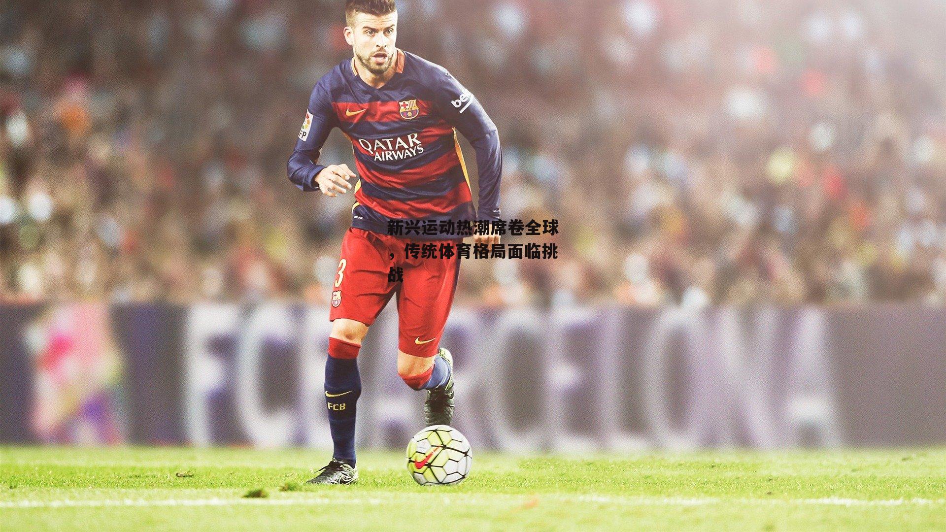 新兴运动热潮席卷全球，传统体育格局面临挑战