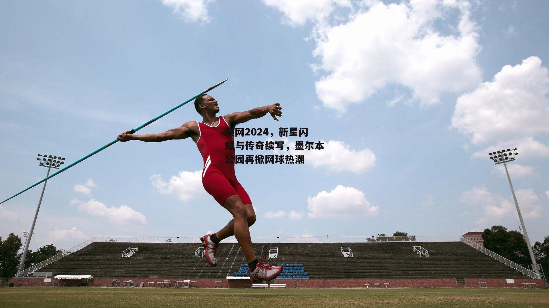 澳网2024，新星闪耀与传奇续写，墨尔本公园再掀网球热潮：AC米兰