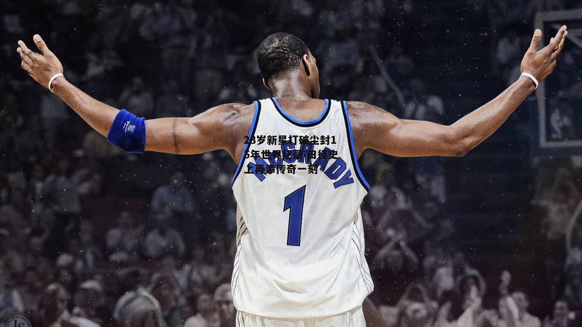 23岁新星打破尘封15年世界纪录 田径史上再添传奇一刻