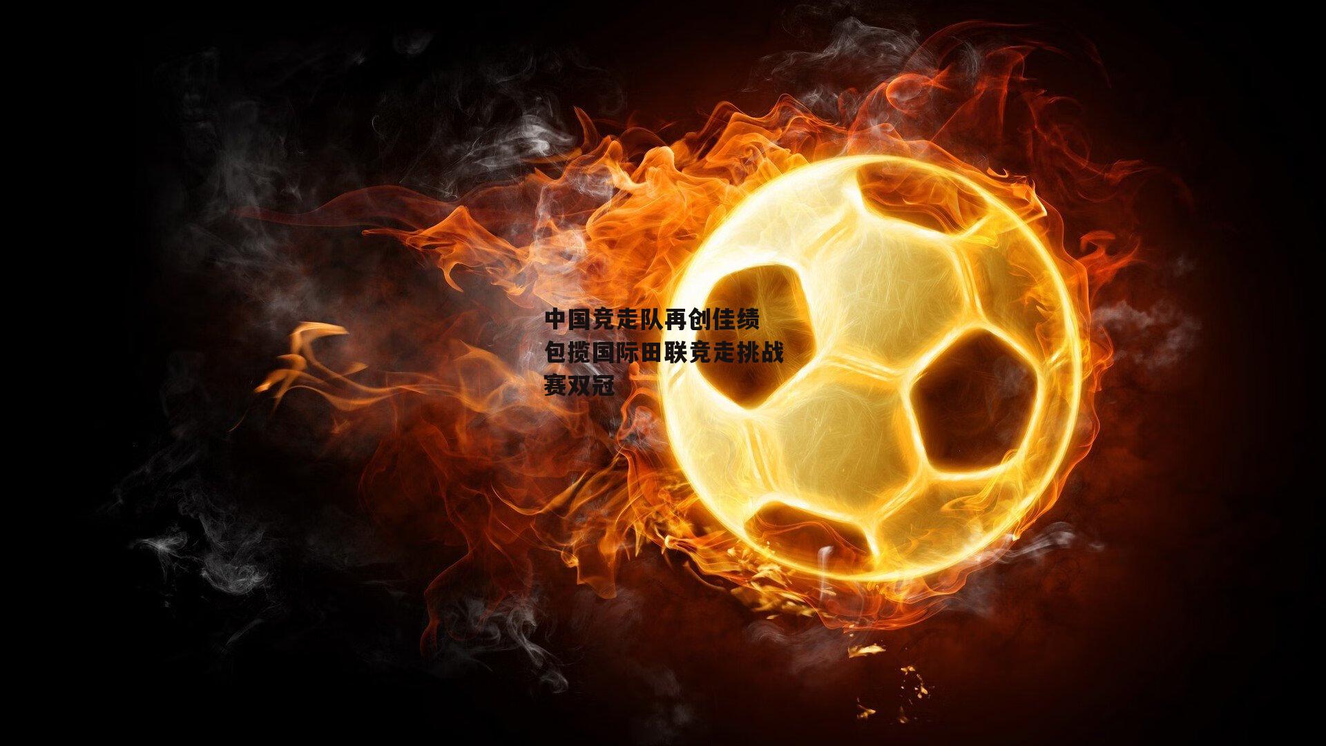 米兰体育app|中国竞走队再创佳绩 包揽国际田联竞走挑战赛双冠