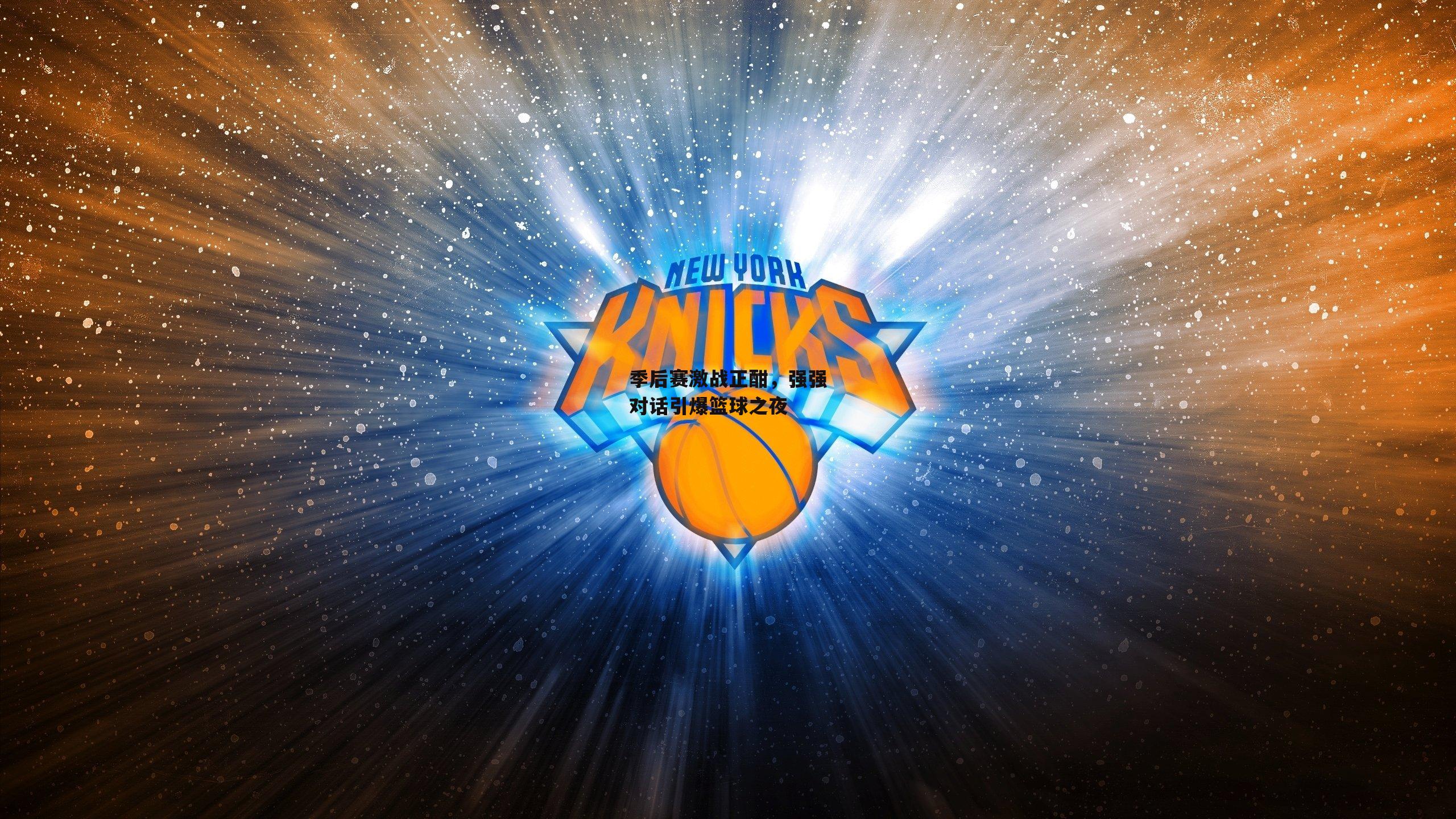 季后赛激战正酣,强强对话引爆篮球之夜